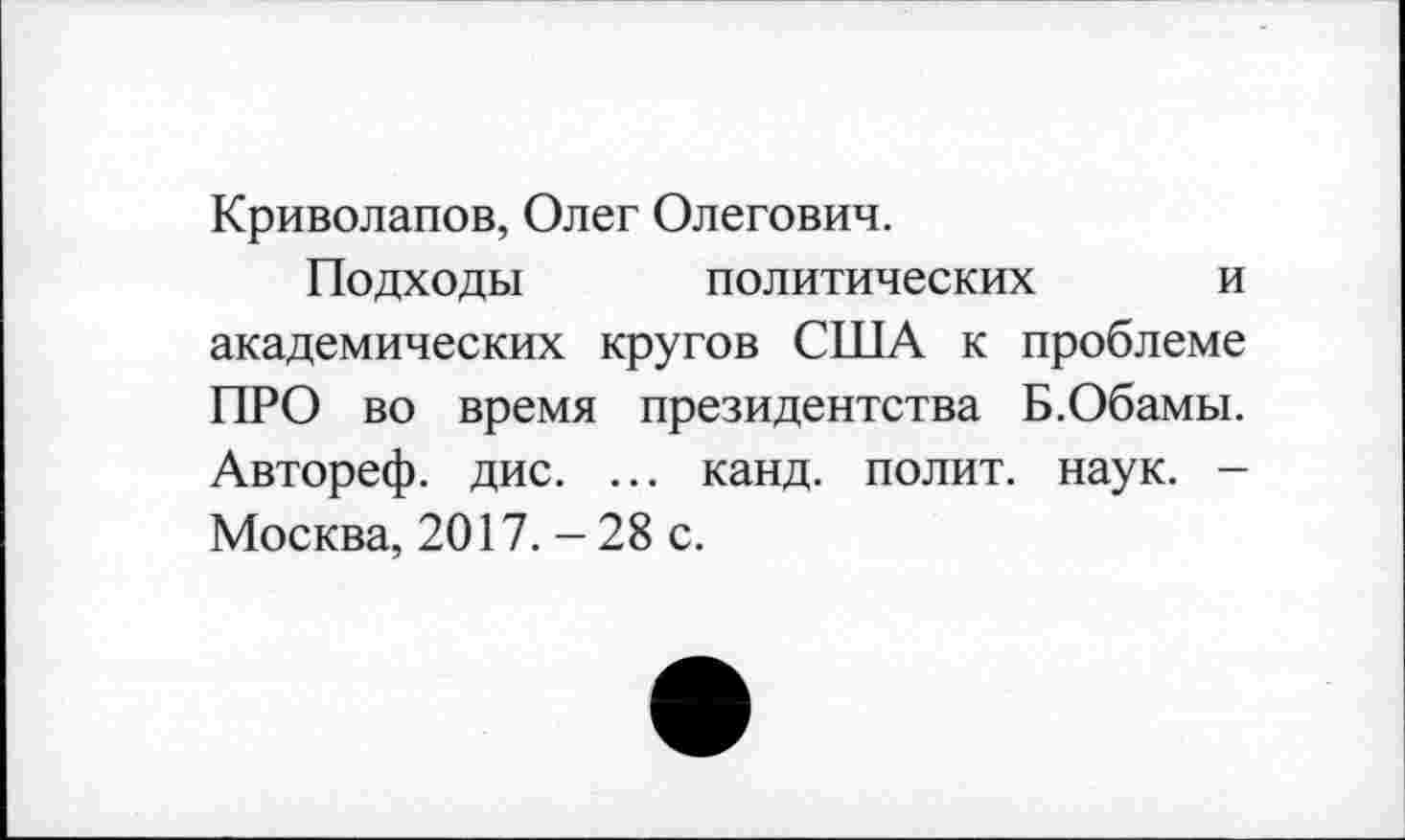 ﻿Криволапов, Олег Олегович.
Подходы политических и академических кругов США к проблеме ПРО во время президентства Б.Обамы. Автореф. дис. ... канд. полит, наук. -Москва, 2017. - 28 с.